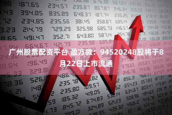 广州股票配资平台 盈方微：94520248股将于8月22日上市流通