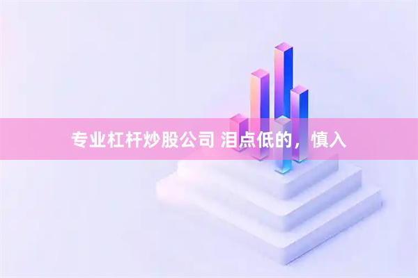 专业杠杆炒股公司 泪点低的，慎入