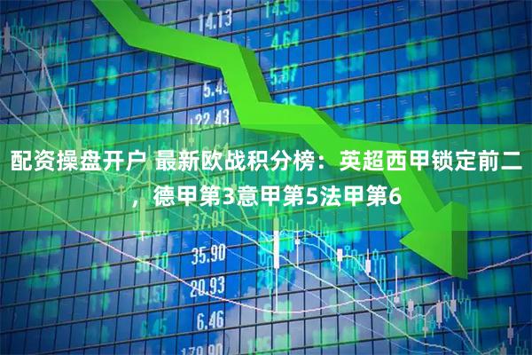 配资操盘开户 最新欧战积分榜：英超西甲锁定前二，德甲第3意甲第5法甲第6