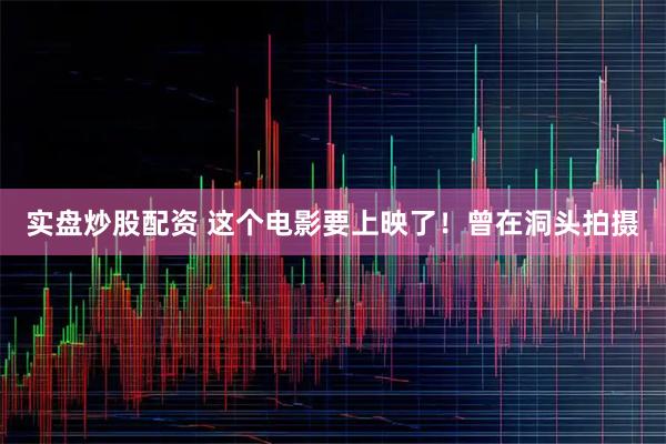 实盘炒股配资 这个电影要上映了！曾在洞头拍摄