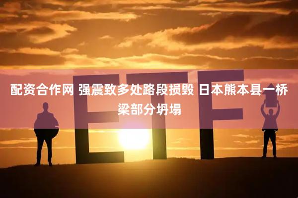 配资合作网 强震致多处路段损毁 日本熊本县一桥梁部分坍塌